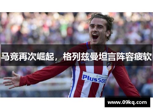 马竞再次崛起，格列兹曼坦言阵容疲软